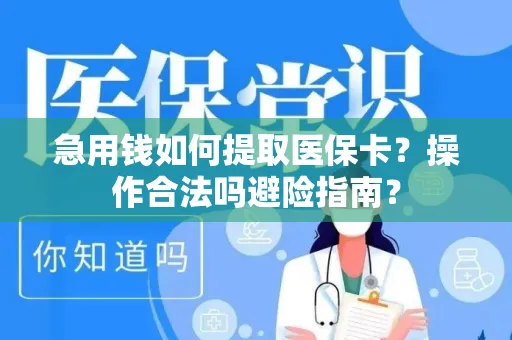 急用钱如何提取医保卡？操作合法吗避险指南？